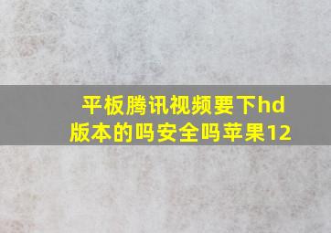 平板腾讯视频要下hd版本的吗安全吗苹果12