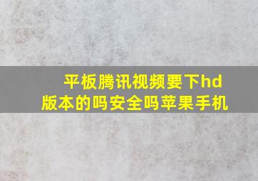 平板腾讯视频要下hd版本的吗安全吗苹果手机