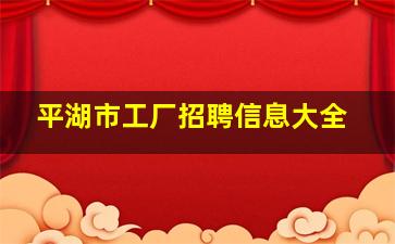 平湖市工厂招聘信息大全