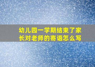 幼儿园一学期结束了家长对老师的寄语怎么写