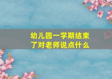 幼儿园一学期结束了对老师说点什么