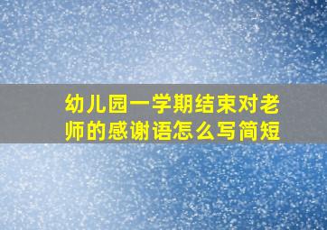 幼儿园一学期结束对老师的感谢语怎么写简短