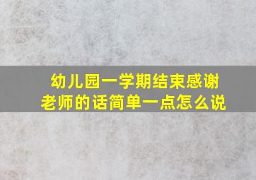 幼儿园一学期结束感谢老师的话简单一点怎么说