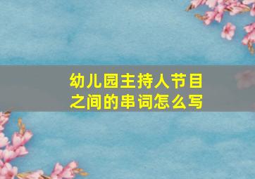 幼儿园主持人节目之间的串词怎么写