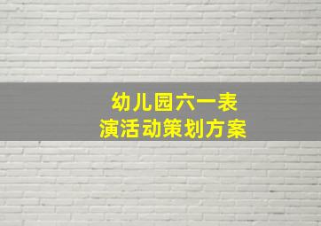 幼儿园六一表演活动策划方案