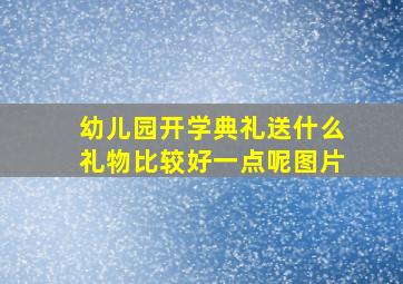 幼儿园开学典礼送什么礼物比较好一点呢图片