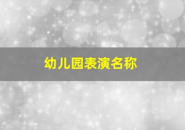 幼儿园表演名称