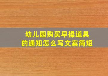 幼儿园购买早操道具的通知怎么写文案简短