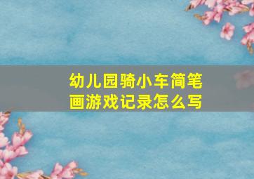 幼儿园骑小车简笔画游戏记录怎么写