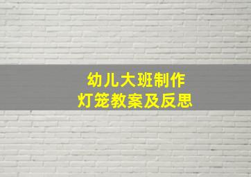 幼儿大班制作灯笼教案及反思