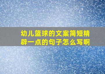 幼儿篮球的文案简短精辟一点的句子怎么写啊