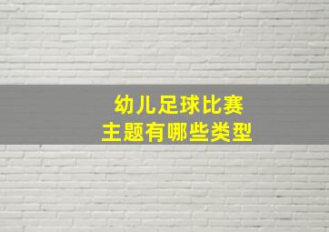 幼儿足球比赛主题有哪些类型