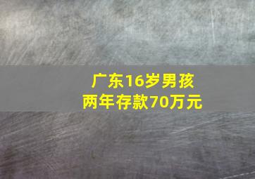 广东16岁男孩两年存款70万元