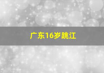 广东16岁跳江