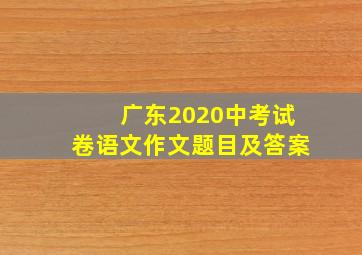 广东2020中考试卷语文作文题目及答案