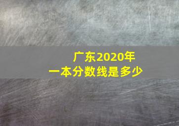 广东2020年一本分数线是多少