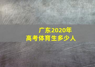 广东2020年高考体育生多少人