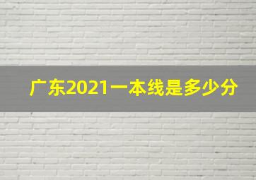 广东2021一本线是多少分