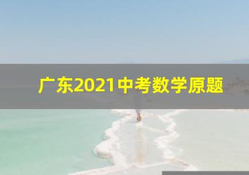 广东2021中考数学原题