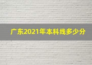 广东2021年本科线多少分