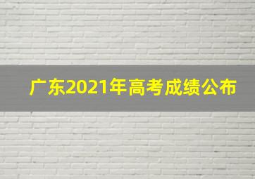 广东2021年高考成绩公布