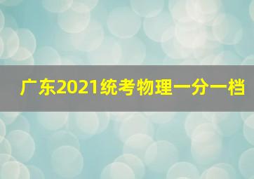 广东2021统考物理一分一档