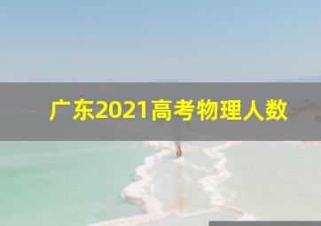 广东2021高考物理人数