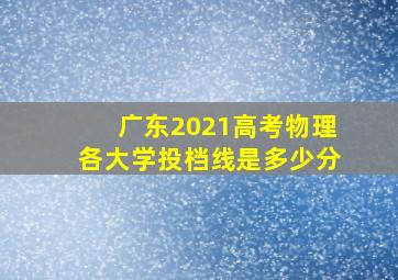 广东2021高考物理各大学投档线是多少分