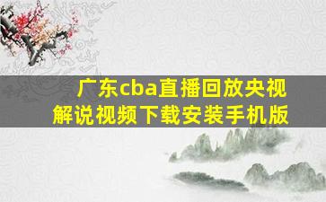 广东cba直播回放央视解说视频下载安装手机版