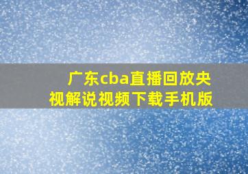 广东cba直播回放央视解说视频下载手机版