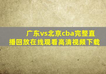 广东vs北京cba完整直播回放在线观看高清视频下载