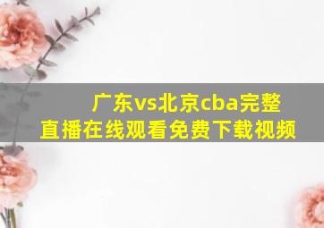 广东vs北京cba完整直播在线观看免费下载视频