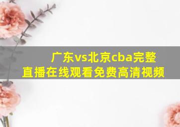 广东vs北京cba完整直播在线观看免费高清视频