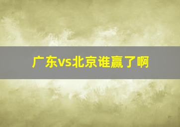 广东vs北京谁赢了啊