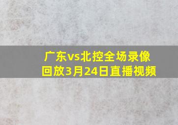 广东vs北控全场录像回放3月24日直播视频