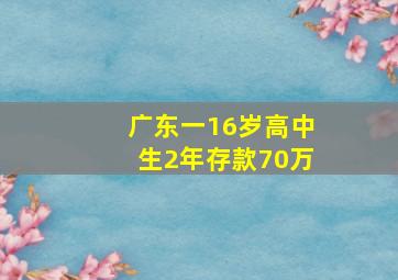 广东一16岁高中生2年存款70万