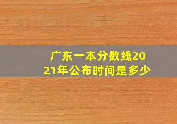 广东一本分数线2021年公布时间是多少