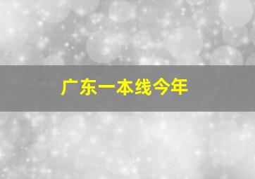 广东一本线今年