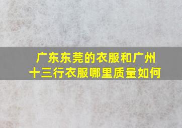 广东东莞的衣服和广州十三行衣服哪里质量如何