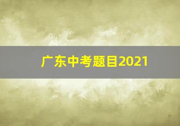 广东中考题目2021