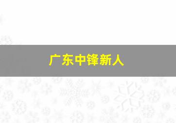 广东中锋新人