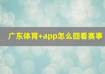 广东体育+app怎么回看赛事