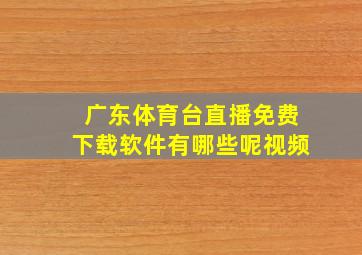 广东体育台直播免费下载软件有哪些呢视频