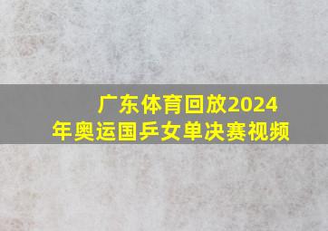 广东体育回放2024年奥运国乒女单决赛视频