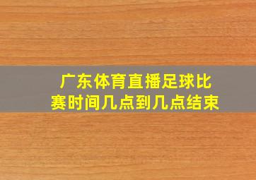 广东体育直播足球比赛时间几点到几点结束