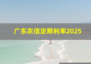 广东农信定期利率2025