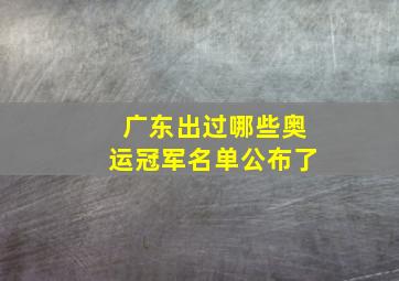 广东出过哪些奥运冠军名单公布了