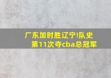 广东加时胜辽宁!队史第11次夺cba总冠军