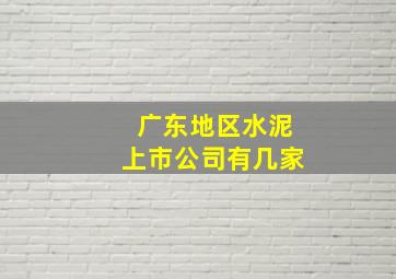 广东地区水泥上市公司有几家