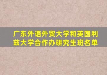 广东外语外贸大学和英国利兹大学合作办硑究生班名单